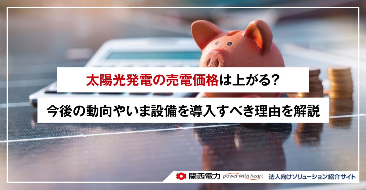 太陽光発電の売電価格は上がる？今後の動向やいま設備を導入すべき理由を解説