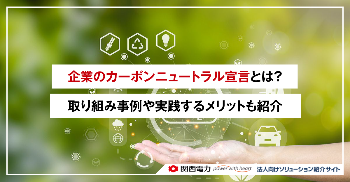 企業のカーボンニュートラル宣言とは？取り組み事例や実践するメリットも紹介