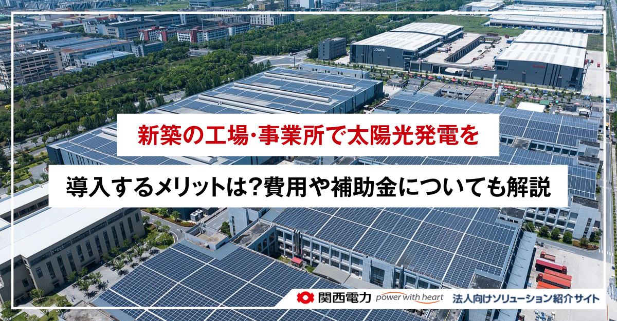 新築の工場・事業所で太陽光発電を導入するメリットは？費用や補助金についても解説