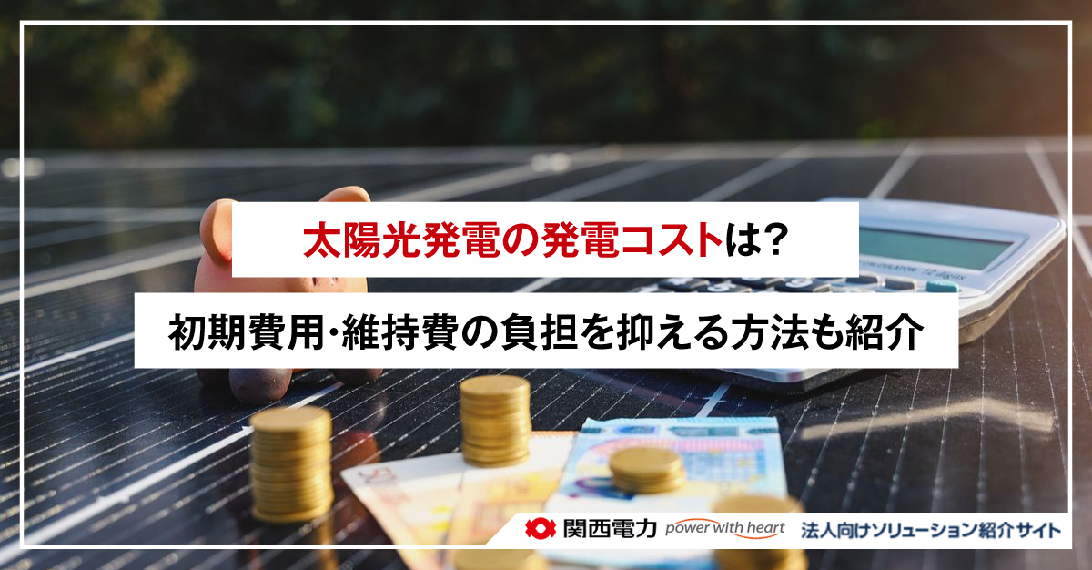太陽光発電の発電コストは？初期費用・維持費の負担を抑える方法も紹介