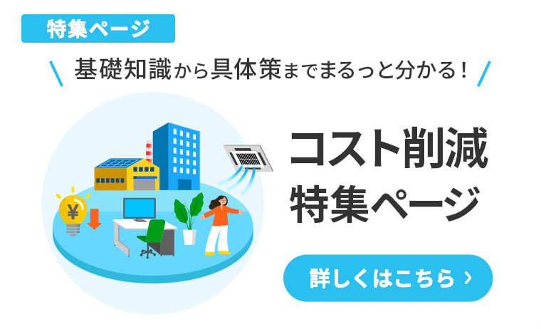 基礎知識から具体策までまるっと分かる コスト削減特集ページ 詳しくはこちら