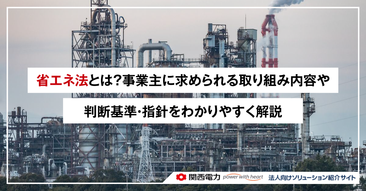 省エネ法とは?事業主に求められる取り組み内容や判断基準・指針をわかりやすく解説
