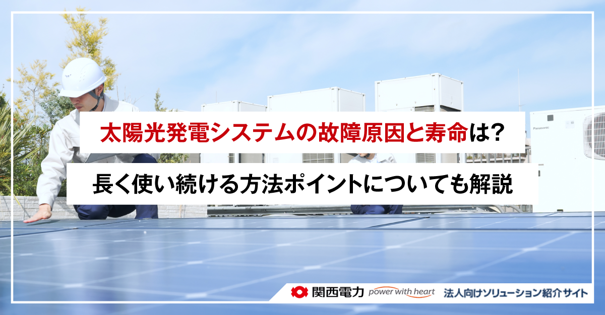 太陽光発電システムの故障原因と寿命は？長く使い続ける方法ポイントについても解説