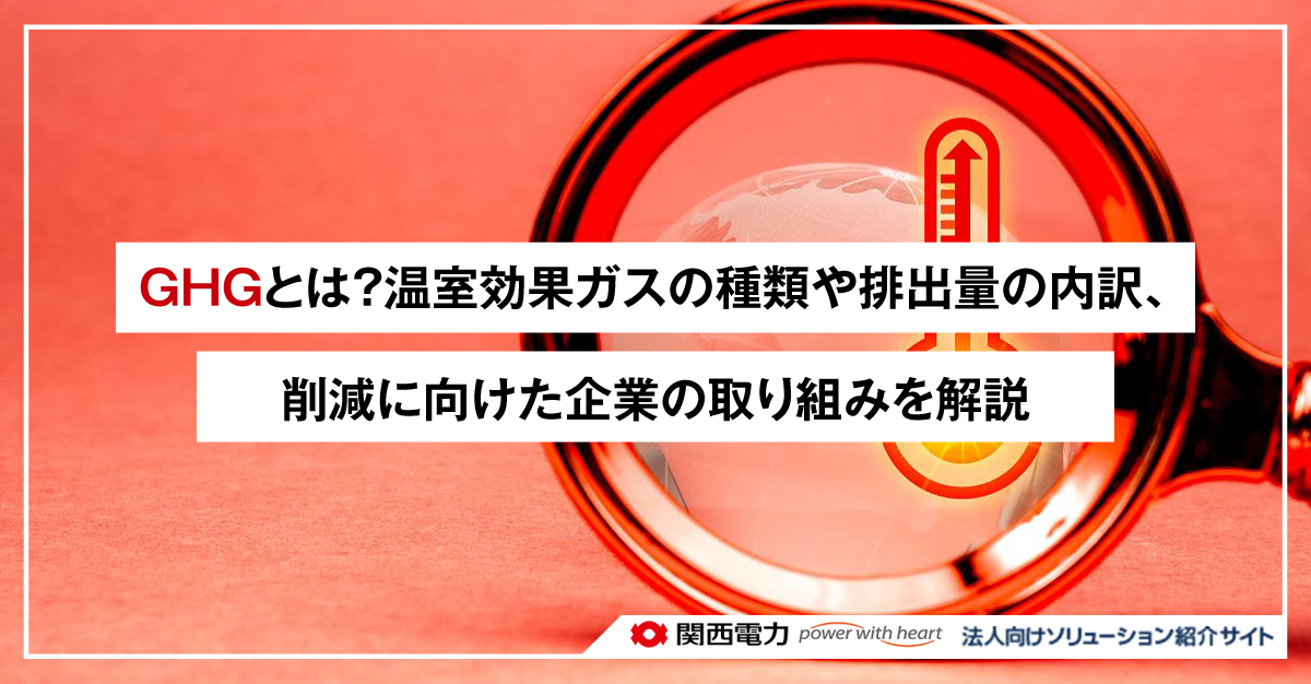 GHGとは？温室効果ガスの種類や排出量の内訳、削減に向けた企業の取り組みを解説