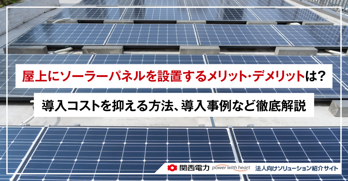 屋上にソーラーパネルを設置するメリット・デメリットは？導入コストを抑える方法、導入事例など徹底解説