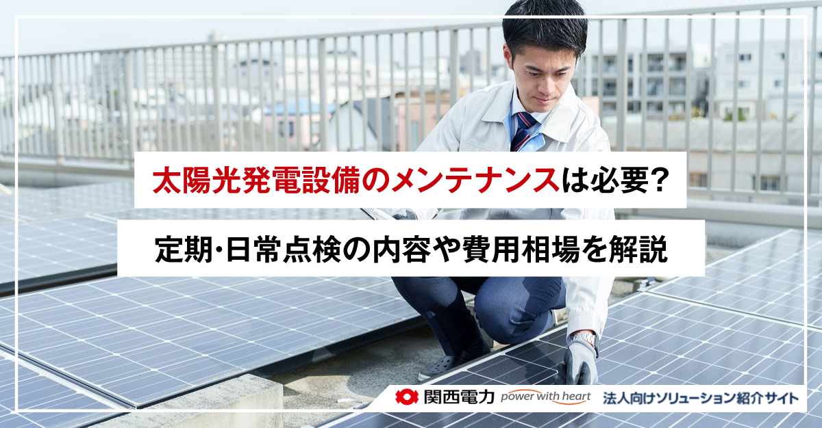 太陽光発電設備のメンテナンスは必要？定期・日常点検内容や費用相場を解説