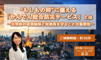 “もしもの時”に備える「かんでん総合防災サービス」とは～災害時の電源確保と従業員を守ることの重要性～