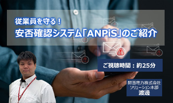 従業員を守る！　安否確認システム「ANPiS」のご紹介